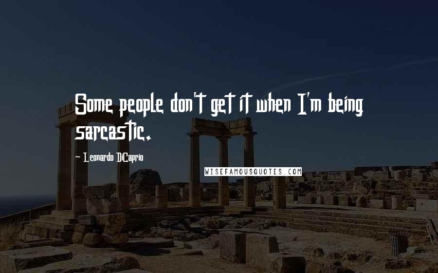 Leonardo DiCaprio Quotes: Some people don't get it when I'm being sarcastic.