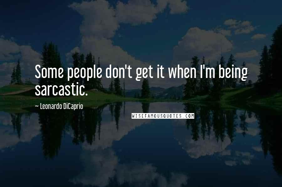 Leonardo DiCaprio Quotes: Some people don't get it when I'm being sarcastic.