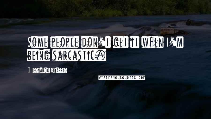 Leonardo DiCaprio Quotes: Some people don't get it when I'm being sarcastic.