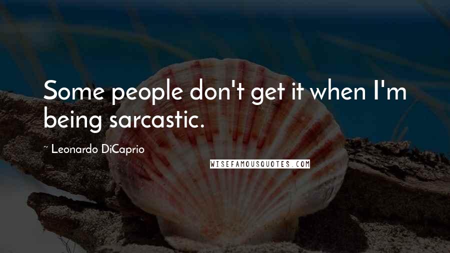 Leonardo DiCaprio Quotes: Some people don't get it when I'm being sarcastic.