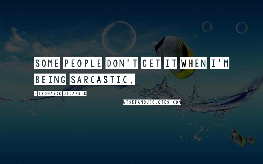 Leonardo DiCaprio Quotes: Some people don't get it when I'm being sarcastic.