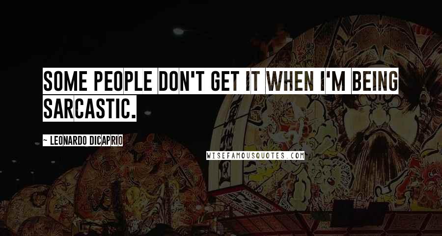 Leonardo DiCaprio Quotes: Some people don't get it when I'm being sarcastic.