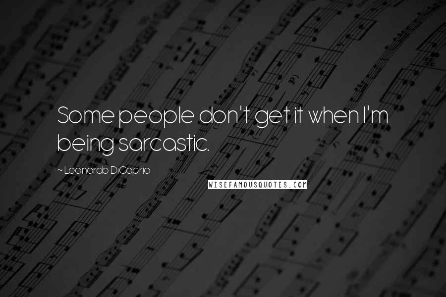 Leonardo DiCaprio Quotes: Some people don't get it when I'm being sarcastic.