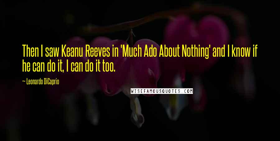 Leonardo DiCaprio Quotes: Then I saw Keanu Reeves in 'Much Ado About Nothing' and I know if he can do it, I can do it too.