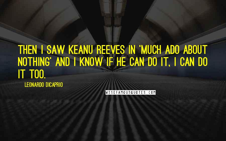 Leonardo DiCaprio Quotes: Then I saw Keanu Reeves in 'Much Ado About Nothing' and I know if he can do it, I can do it too.