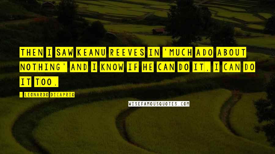 Leonardo DiCaprio Quotes: Then I saw Keanu Reeves in 'Much Ado About Nothing' and I know if he can do it, I can do it too.