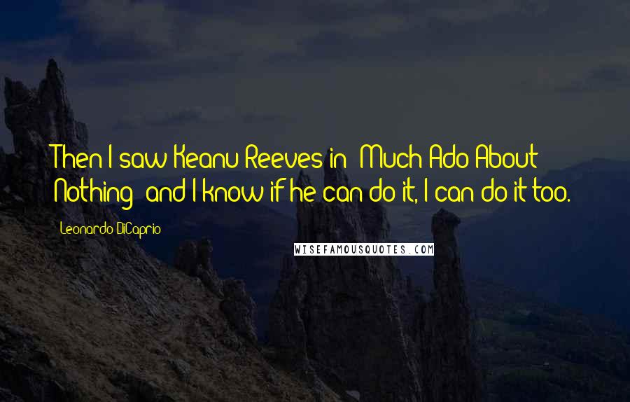 Leonardo DiCaprio Quotes: Then I saw Keanu Reeves in 'Much Ado About Nothing' and I know if he can do it, I can do it too.