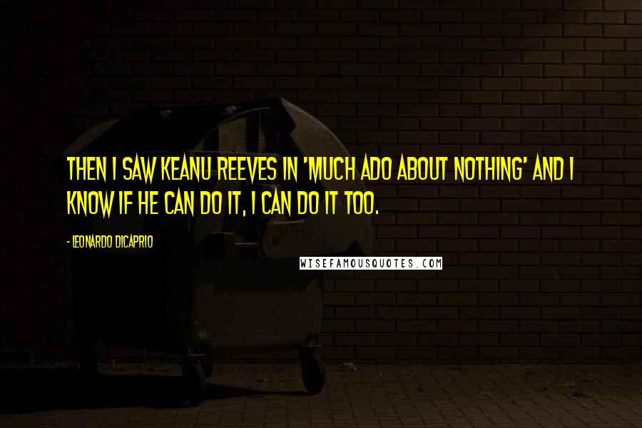 Leonardo DiCaprio Quotes: Then I saw Keanu Reeves in 'Much Ado About Nothing' and I know if he can do it, I can do it too.