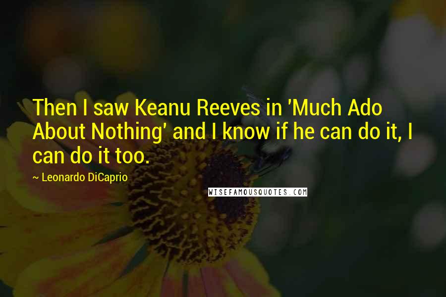 Leonardo DiCaprio Quotes: Then I saw Keanu Reeves in 'Much Ado About Nothing' and I know if he can do it, I can do it too.