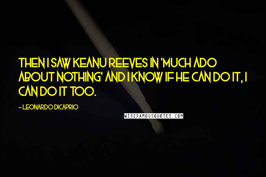 Leonardo DiCaprio Quotes: Then I saw Keanu Reeves in 'Much Ado About Nothing' and I know if he can do it, I can do it too.