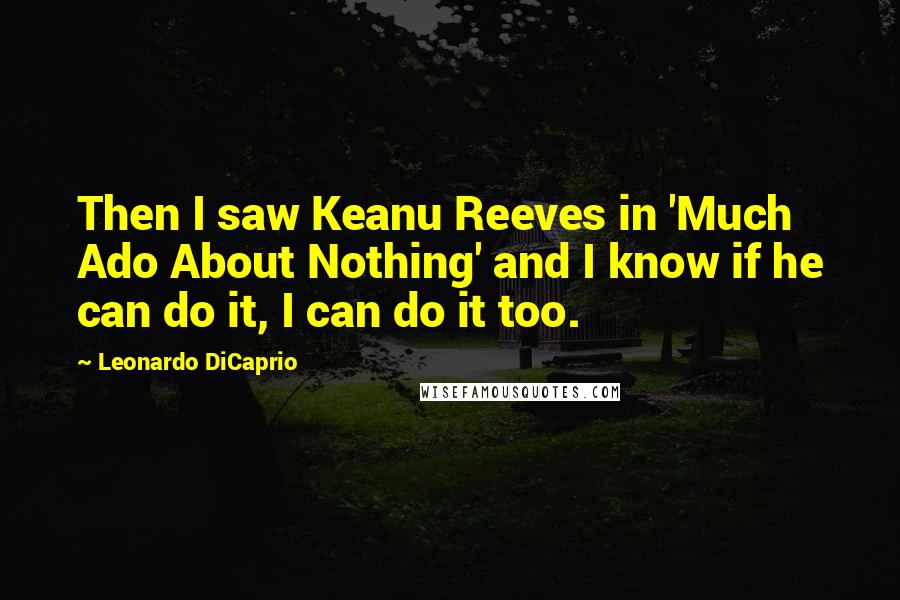 Leonardo DiCaprio Quotes: Then I saw Keanu Reeves in 'Much Ado About Nothing' and I know if he can do it, I can do it too.