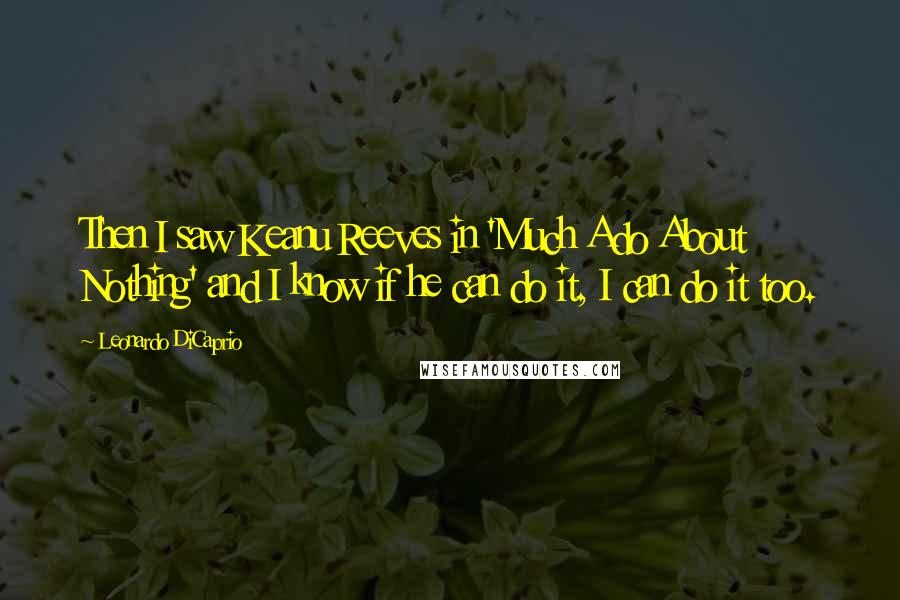 Leonardo DiCaprio Quotes: Then I saw Keanu Reeves in 'Much Ado About Nothing' and I know if he can do it, I can do it too.