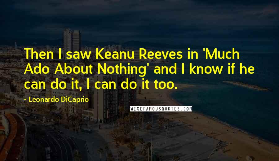 Leonardo DiCaprio Quotes: Then I saw Keanu Reeves in 'Much Ado About Nothing' and I know if he can do it, I can do it too.