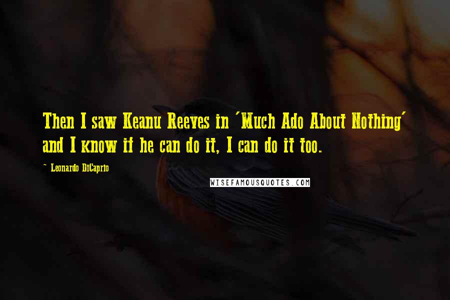 Leonardo DiCaprio Quotes: Then I saw Keanu Reeves in 'Much Ado About Nothing' and I know if he can do it, I can do it too.