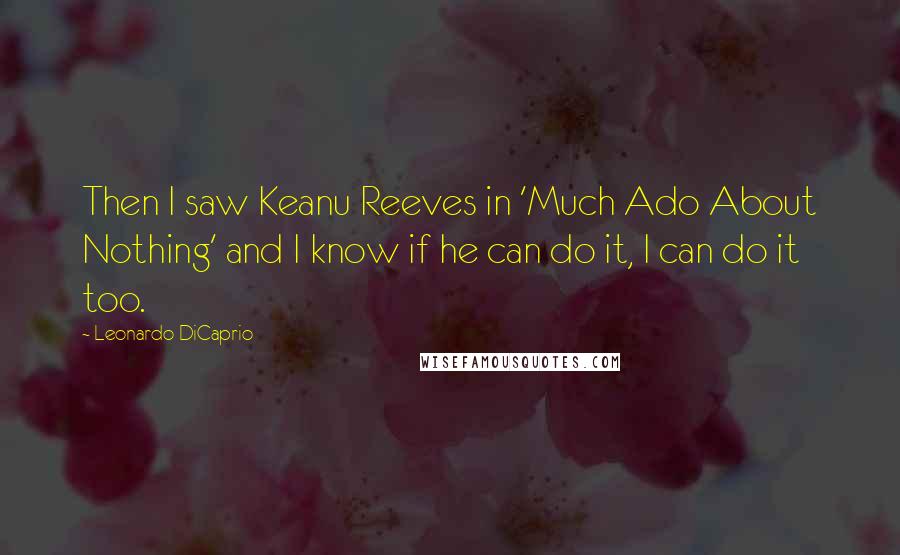 Leonardo DiCaprio Quotes: Then I saw Keanu Reeves in 'Much Ado About Nothing' and I know if he can do it, I can do it too.