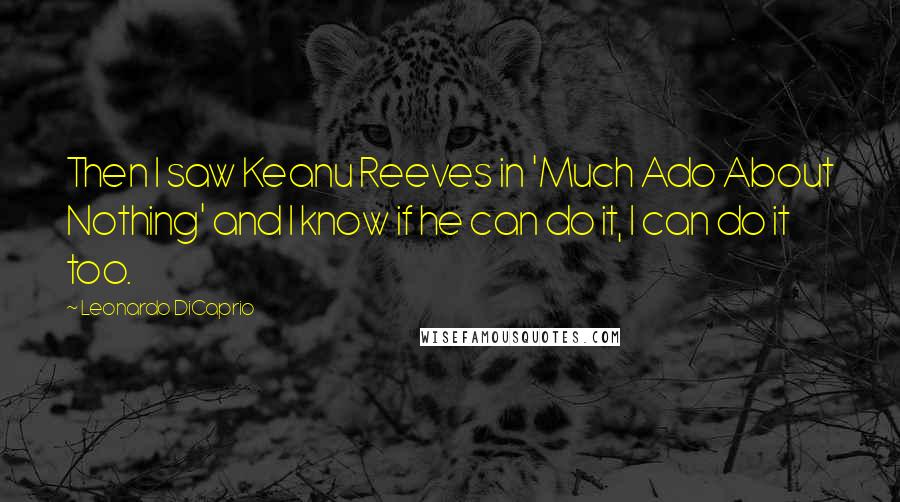 Leonardo DiCaprio Quotes: Then I saw Keanu Reeves in 'Much Ado About Nothing' and I know if he can do it, I can do it too.