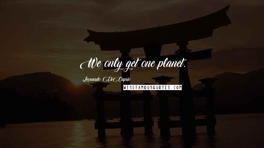 Leonardo DiCaprio Quotes: We only get one planet.