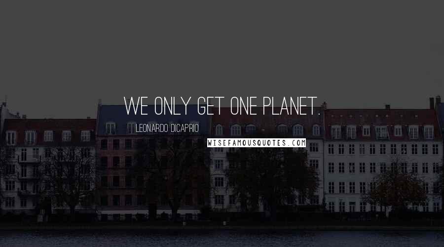 Leonardo DiCaprio Quotes: We only get one planet.