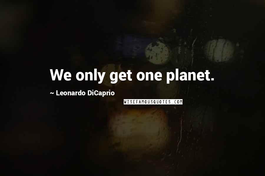 Leonardo DiCaprio Quotes: We only get one planet.