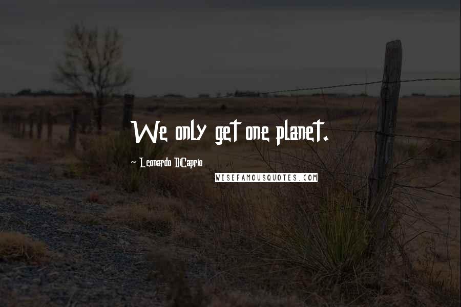 Leonardo DiCaprio Quotes: We only get one planet.