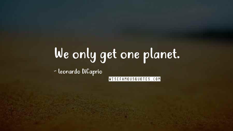 Leonardo DiCaprio Quotes: We only get one planet.