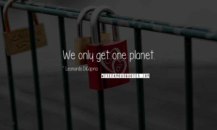 Leonardo DiCaprio Quotes: We only get one planet.