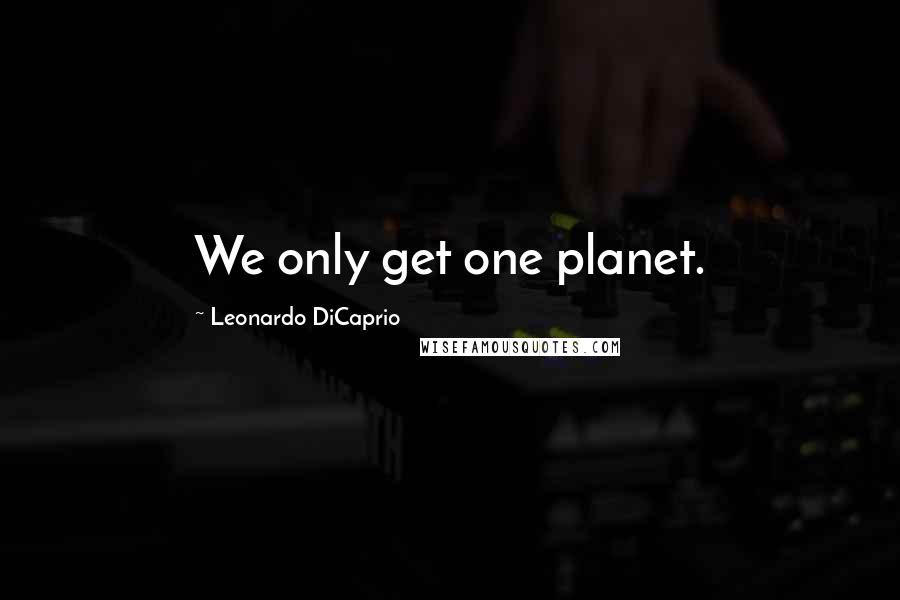 Leonardo DiCaprio Quotes: We only get one planet.