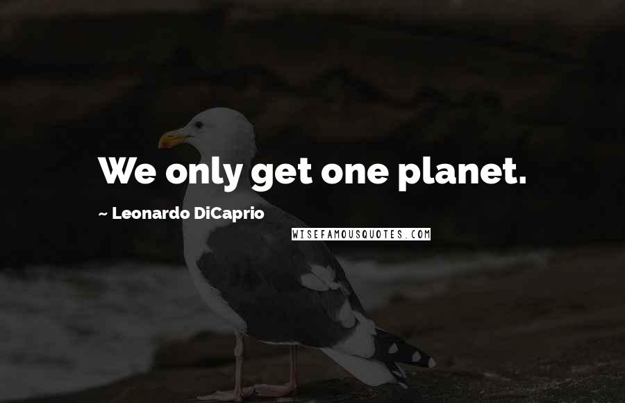 Leonardo DiCaprio Quotes: We only get one planet.