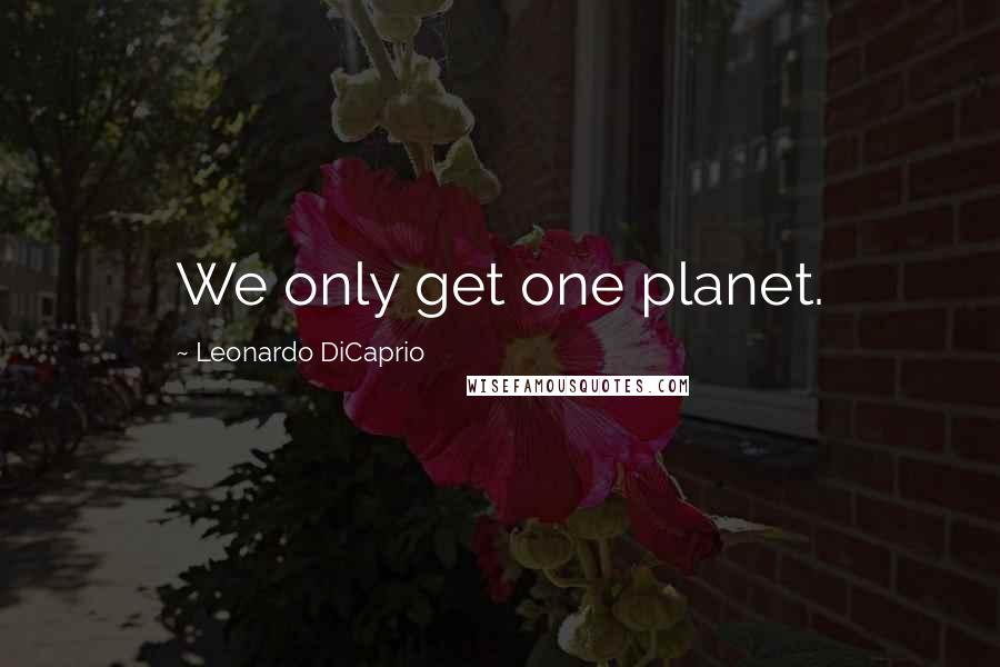 Leonardo DiCaprio Quotes: We only get one planet.