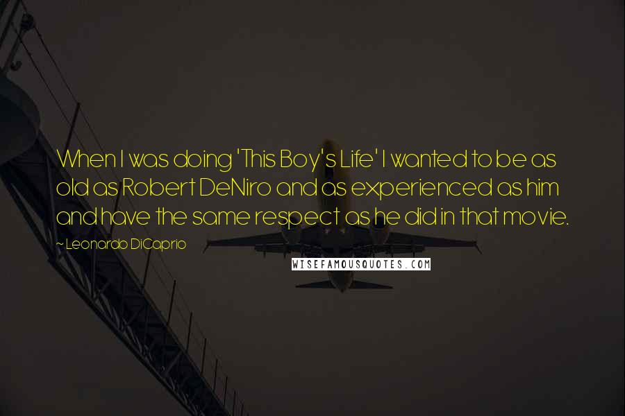 Leonardo DiCaprio Quotes: When I was doing 'This Boy's Life' I wanted to be as old as Robert DeNiro and as experienced as him and have the same respect as he did in that movie.