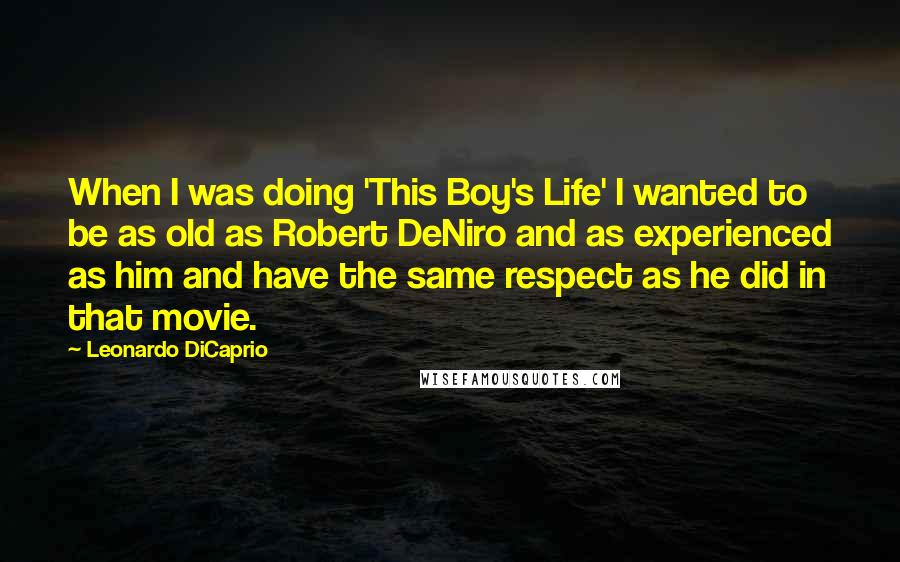 Leonardo DiCaprio Quotes: When I was doing 'This Boy's Life' I wanted to be as old as Robert DeNiro and as experienced as him and have the same respect as he did in that movie.