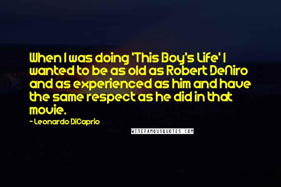 Leonardo DiCaprio Quotes: When I was doing 'This Boy's Life' I wanted to be as old as Robert DeNiro and as experienced as him and have the same respect as he did in that movie.
