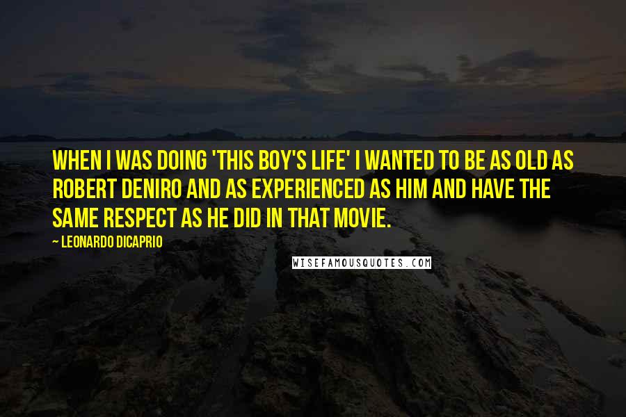 Leonardo DiCaprio Quotes: When I was doing 'This Boy's Life' I wanted to be as old as Robert DeNiro and as experienced as him and have the same respect as he did in that movie.