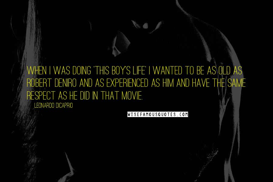 Leonardo DiCaprio Quotes: When I was doing 'This Boy's Life' I wanted to be as old as Robert DeNiro and as experienced as him and have the same respect as he did in that movie.
