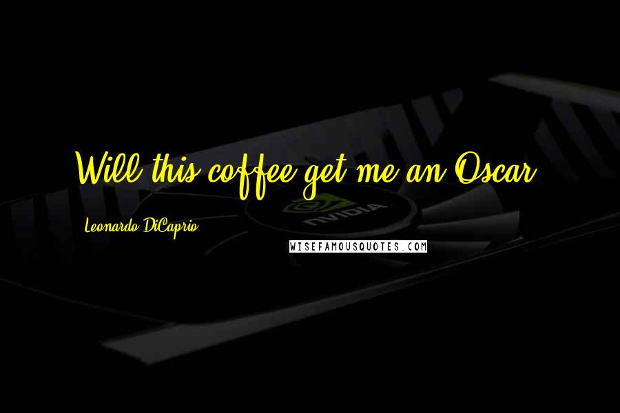 Leonardo DiCaprio Quotes: Will this coffee get me an Oscar?