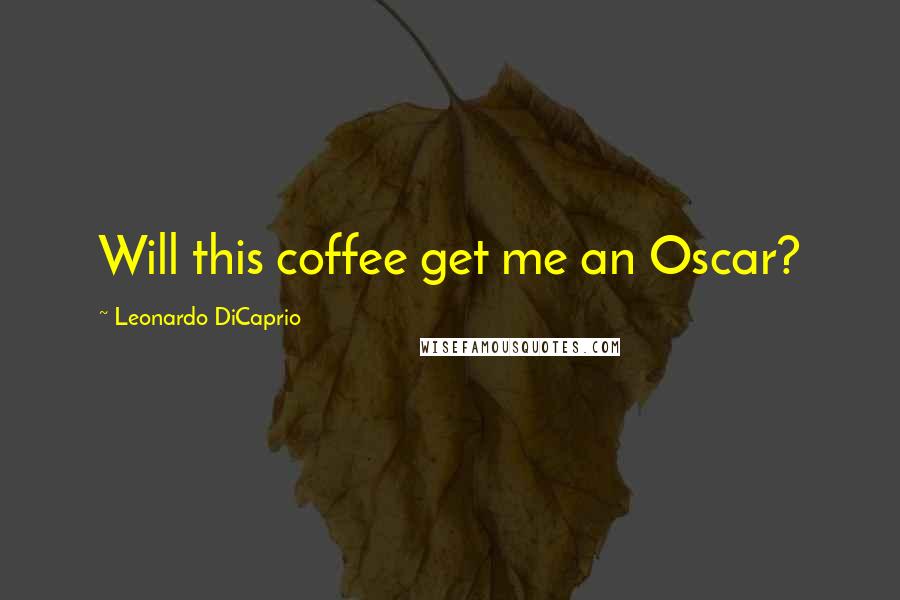 Leonardo DiCaprio Quotes: Will this coffee get me an Oscar?