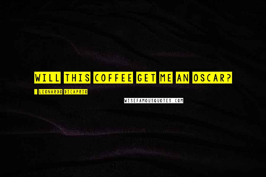 Leonardo DiCaprio Quotes: Will this coffee get me an Oscar?