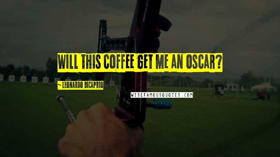 Leonardo DiCaprio Quotes: Will this coffee get me an Oscar?