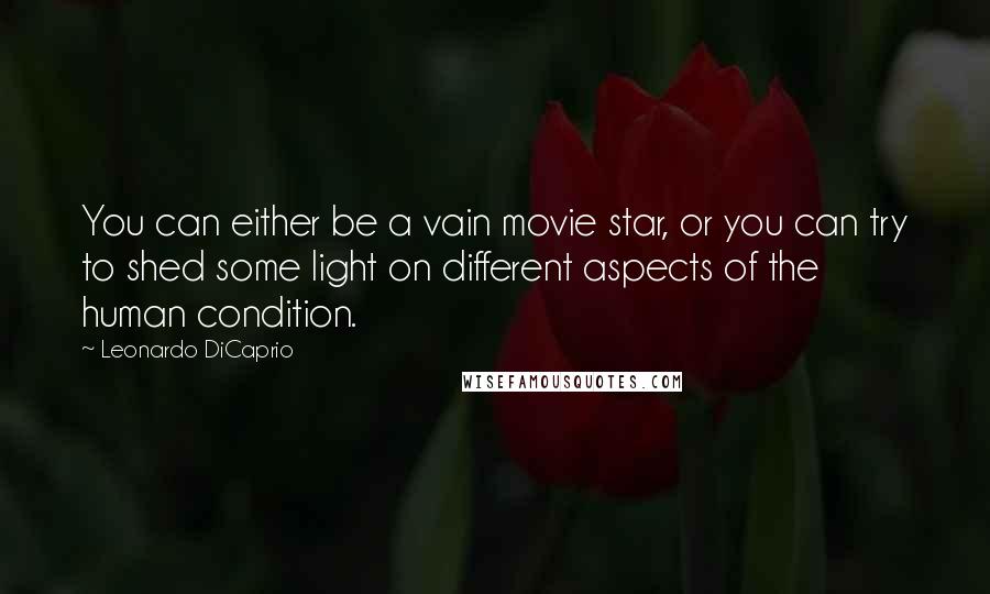 Leonardo DiCaprio Quotes: You can either be a vain movie star, or you can try to shed some light on different aspects of the human condition.