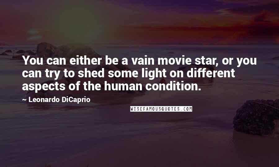 Leonardo DiCaprio Quotes: You can either be a vain movie star, or you can try to shed some light on different aspects of the human condition.