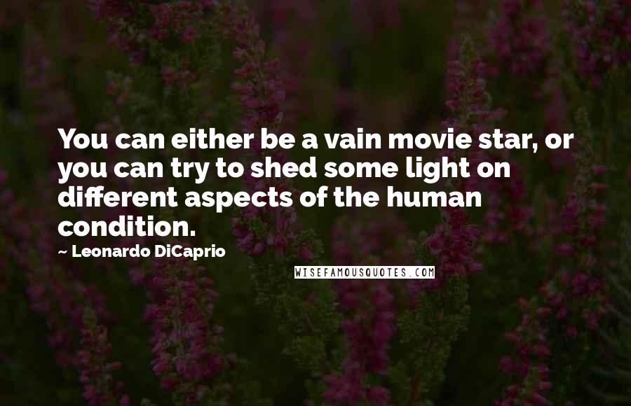 Leonardo DiCaprio Quotes: You can either be a vain movie star, or you can try to shed some light on different aspects of the human condition.