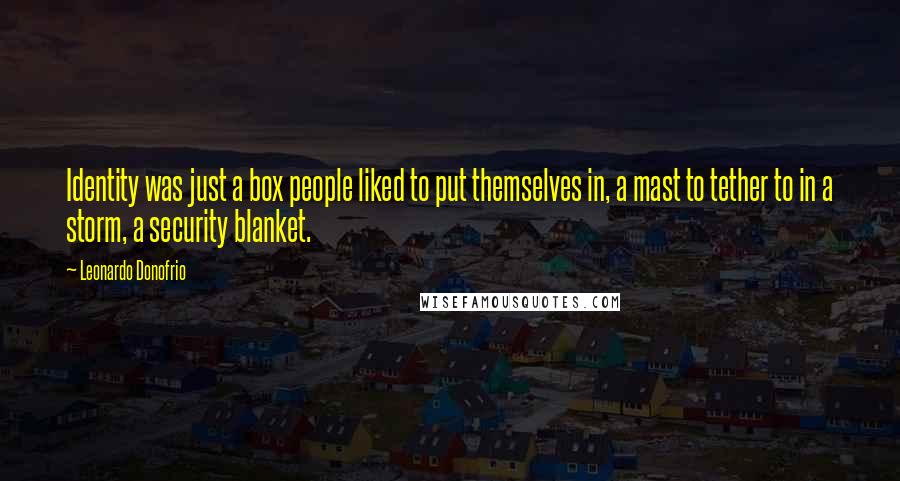 Leonardo Donofrio Quotes: Identity was just a box people liked to put themselves in, a mast to tether to in a storm, a security blanket.