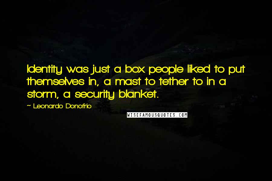 Leonardo Donofrio Quotes: Identity was just a box people liked to put themselves in, a mast to tether to in a storm, a security blanket.