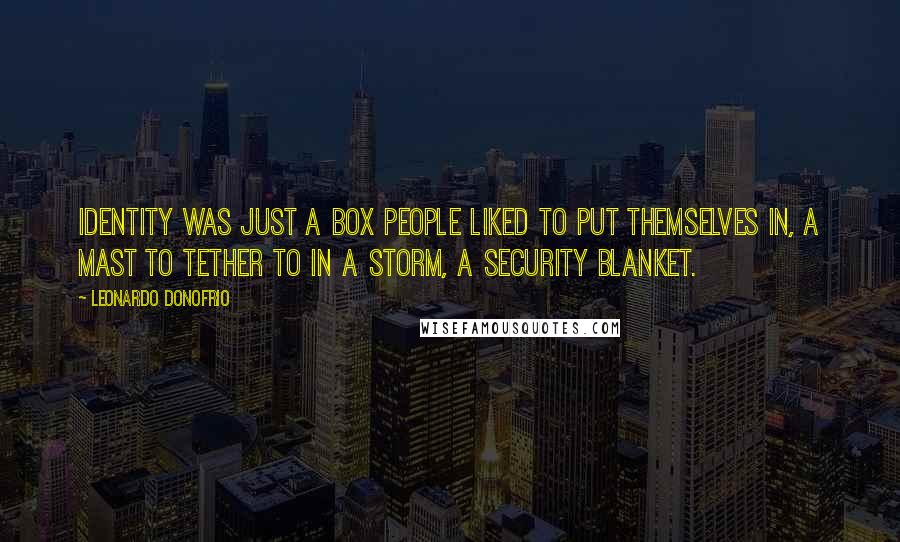 Leonardo Donofrio Quotes: Identity was just a box people liked to put themselves in, a mast to tether to in a storm, a security blanket.