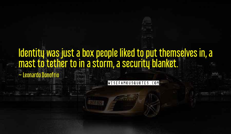 Leonardo Donofrio Quotes: Identity was just a box people liked to put themselves in, a mast to tether to in a storm, a security blanket.