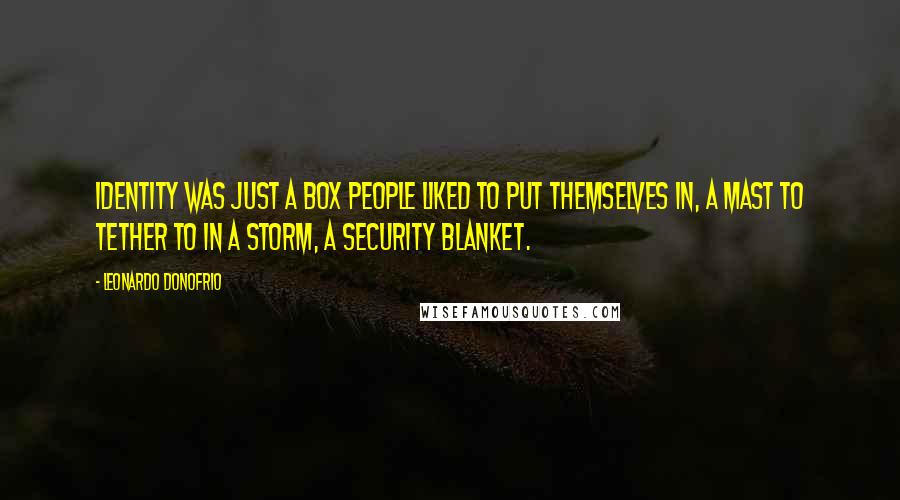 Leonardo Donofrio Quotes: Identity was just a box people liked to put themselves in, a mast to tether to in a storm, a security blanket.