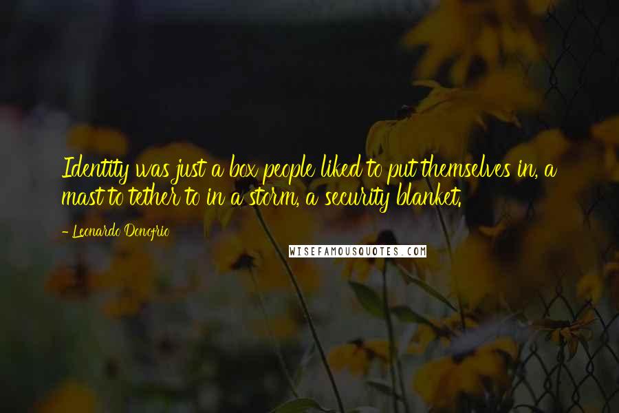 Leonardo Donofrio Quotes: Identity was just a box people liked to put themselves in, a mast to tether to in a storm, a security blanket.