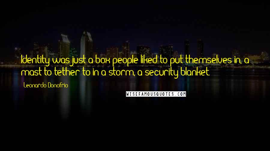 Leonardo Donofrio Quotes: Identity was just a box people liked to put themselves in, a mast to tether to in a storm, a security blanket.