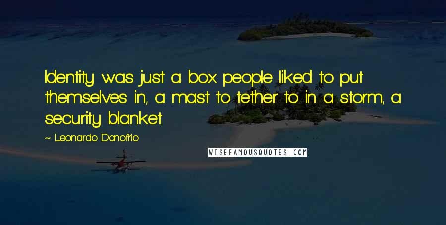 Leonardo Donofrio Quotes: Identity was just a box people liked to put themselves in, a mast to tether to in a storm, a security blanket.