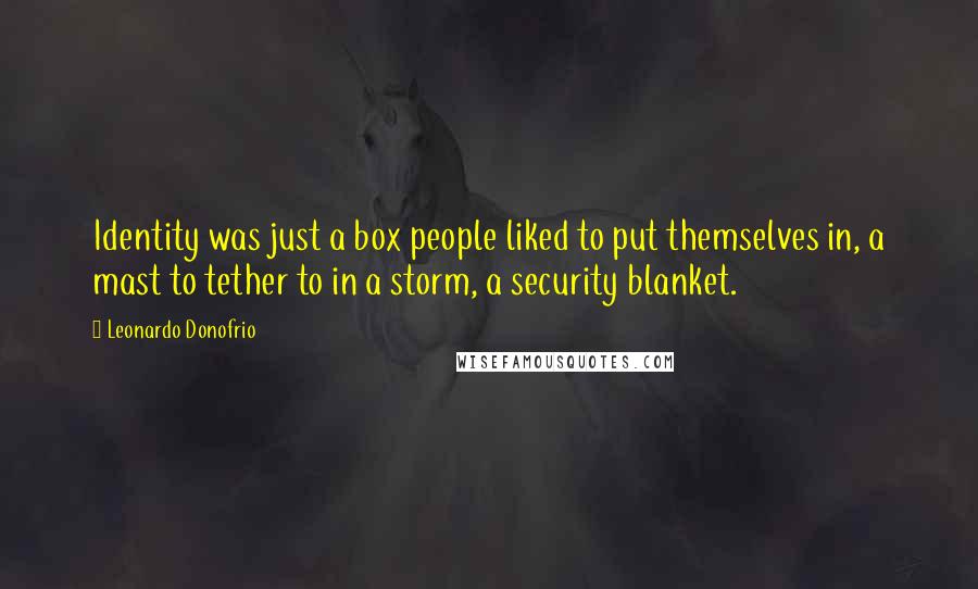 Leonardo Donofrio Quotes: Identity was just a box people liked to put themselves in, a mast to tether to in a storm, a security blanket.